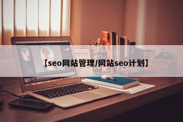 【seo网站管理/网站seo计划】